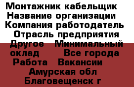 Монтажник-кабельщик › Название организации ­ Компания-работодатель › Отрасль предприятия ­ Другое › Минимальный оклад ­ 1 - Все города Работа » Вакансии   . Амурская обл.,Благовещенск г.